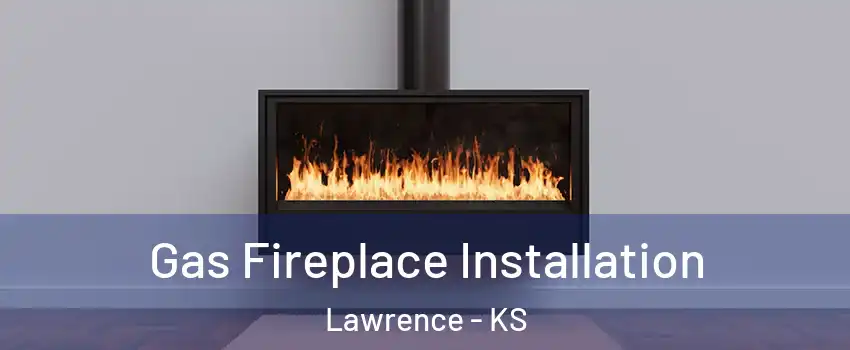  Gas Fireplace Installation Lawrence - KS