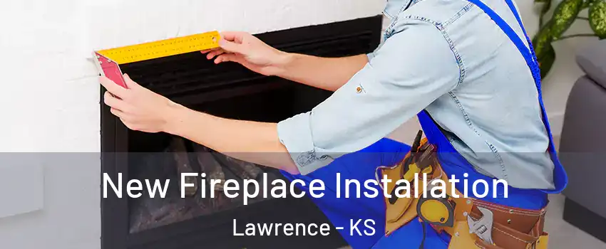  New Fireplace Installation Lawrence - KS