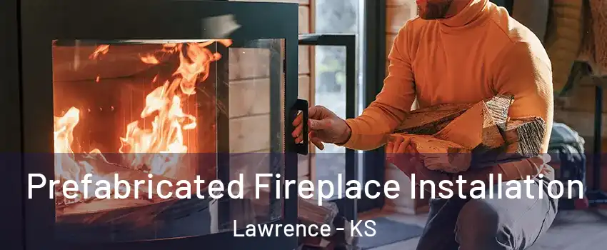  Prefabricated Fireplace Installation Lawrence - KS
